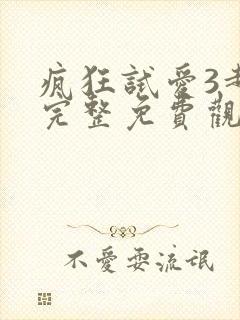 疯狂试爱3超清完整免费观看