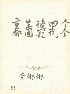 重生后四个哥哥都团宠我全文阅读