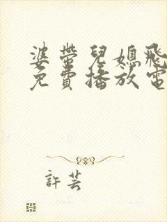 婆带儿媳飞全集免费播放电视剧