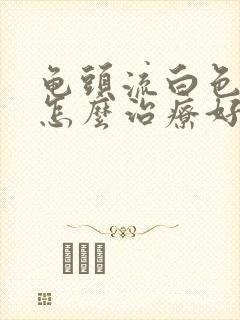 龟头流白色液体怎么治疗好