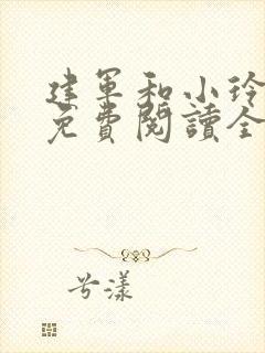 建军和小玲小说免费阅读全文最新章节