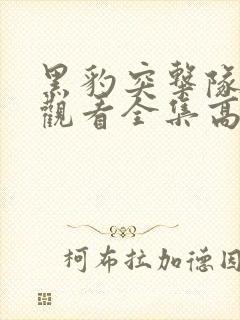 黑豹突击队在线观看全集高清