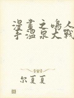 漫画之鸣人和纲手温泉大战百回合