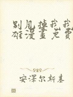 别甩掉我我的英雄漫画免费观看