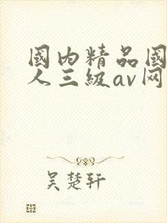 国内精品国产成人三级av网站