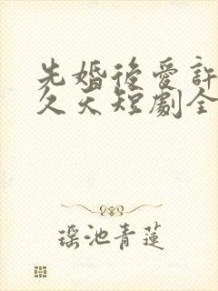 先婚后爱许你地久天短剧全集播放