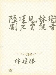 陆凌风林珊珊短剧免费观看