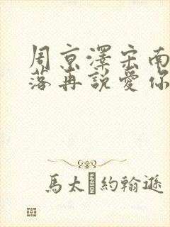 周京泽宋南夕雪落再说爱你