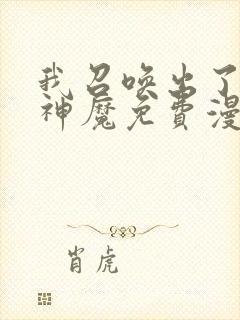 我召唤出了诸天神魔免费漫画下拉式