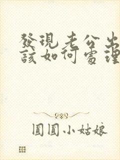 发现老公出轨我该如何处理