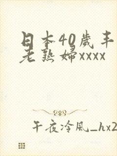 日本40岁丰满老熟妇xxxx