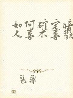 如何确定暗恋的人喜不喜欢自己