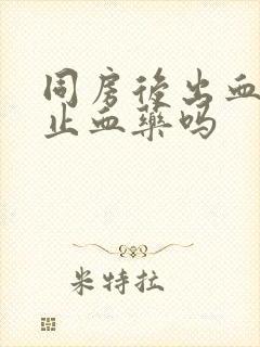 同房后出血能吃止血药吗