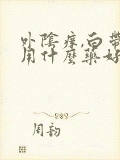 外阴痒,白带黄用什么药好