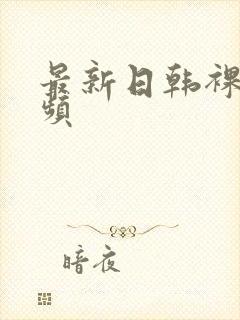 最新日韩裸体视频