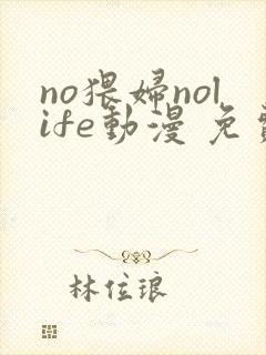 no猥妇nolife动漫 免费观看