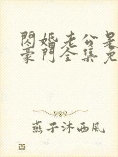 闪婚老公是顶级豪门全集免费观看