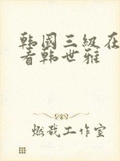 韩国三级在线观看韩世雅
