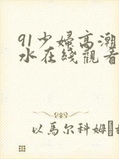 91少妇高潮喷水在线观看封面