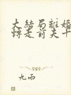 大结局离婚后,转走前夫十个亿