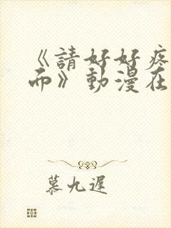 《请好好疼爱里面》动漫在线观看免费