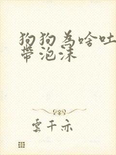 狗狗为啥吐黄水带泡沫