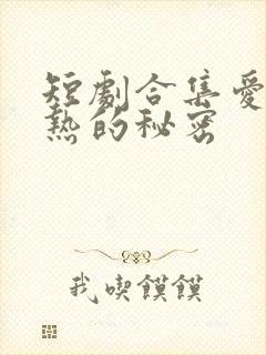 短剧合集爱是炽热的秘密