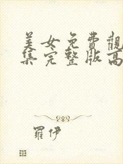 美女免费观看全集完整版高清