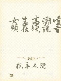 女生高潮喷水视频在线观看