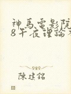 神马电影院888午夜理论不卡