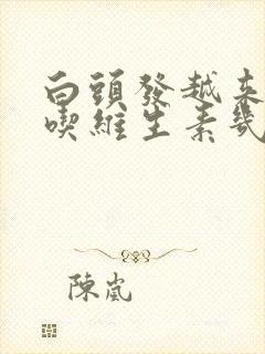 白头发越来越多吃维生素几