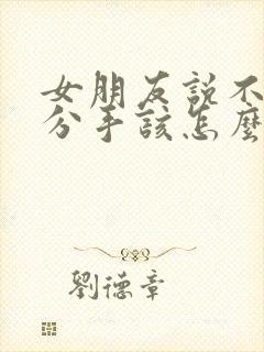 女朋友说不合适分手该怎么挽留