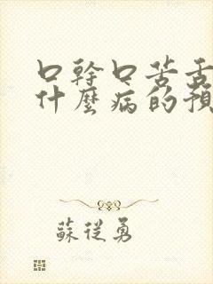 口干口苦舌燥是什么病的预兆和症状吃什么药