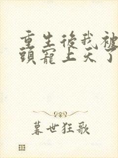 重生后我被死对头宠上天了