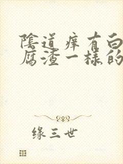 阴道痒有白色豆腐渣一样的东西