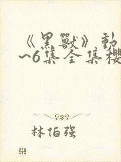 《黑兽》动漫1~6集全集樱花动漫封面