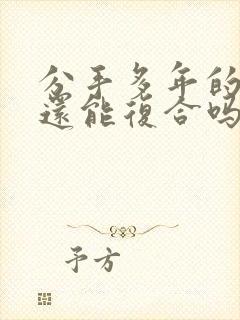 分手多年的男友还能复合吗