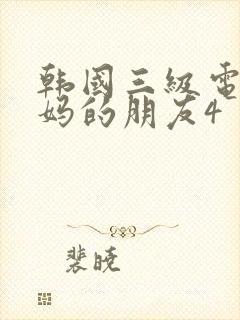 韩国三级电影妈妈的朋友4