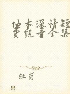 他本深情短剧免费观看全集高清版