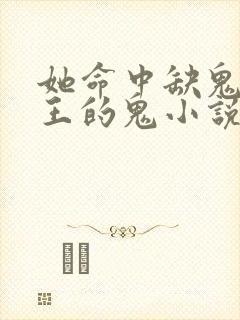 她命中缺鬼,鬼王的鬼小说免费阅读