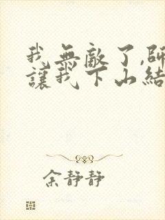 我无敌了,师父让我下山结婚小说阅读全部