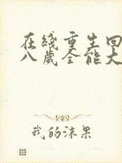 在线重生回到十八岁全能大佬是团宠免费阅读