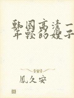 韩国高清一级片年轻的嫂子