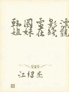 韩国电影漂亮的姐妹在线观看