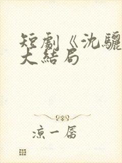 短剧《沈骊珠》大结局