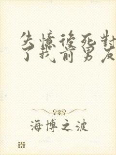 失忆后死对头成了我前男友