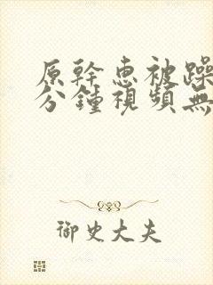 原干惠被躁60分钟视频无删减