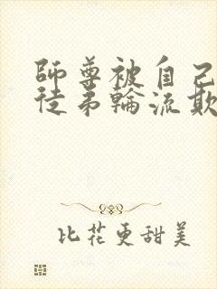 师尊被自己三个徒弟轮流欺负的小说双男主