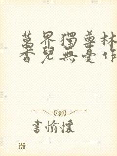 万界独尊林枫林香儿无忧作品小说