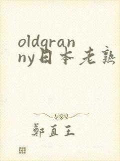 oldgranny日本老熟妇